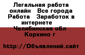 Легальная работа онлайн - Все города Работа » Заработок в интернете   . Челябинская обл.,Коркино г.